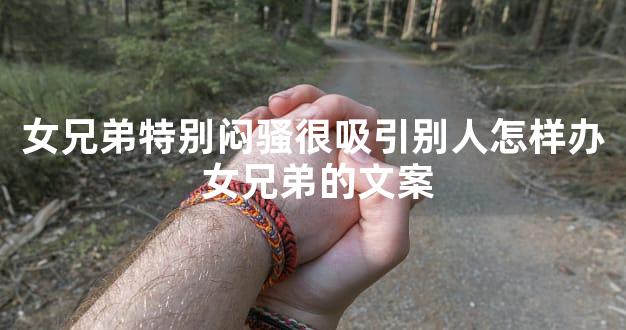 女兄弟特别闷骚很吸引别人怎样办 女兄弟的文案